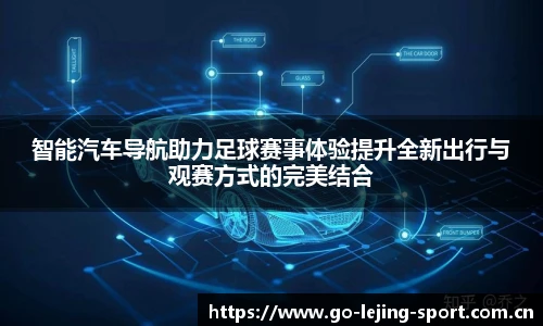 智能汽车导航助力足球赛事体验提升全新出行与观赛方式的完美结合